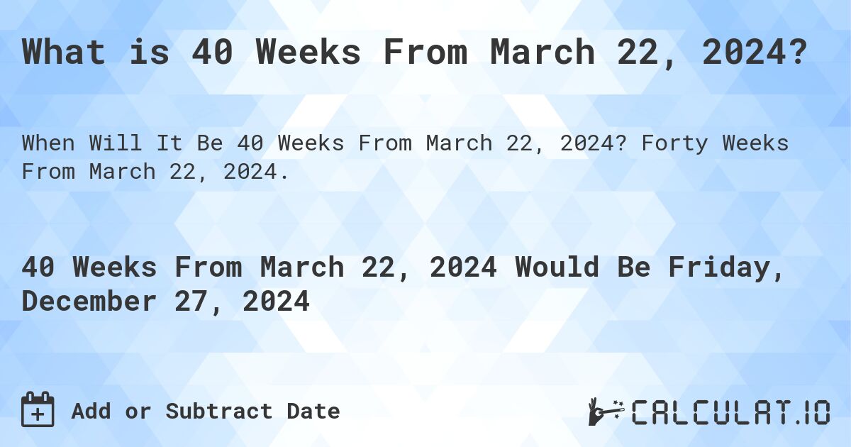 What is 40 Weeks From March 22, 2024?. Forty Weeks From March 22, 2024.