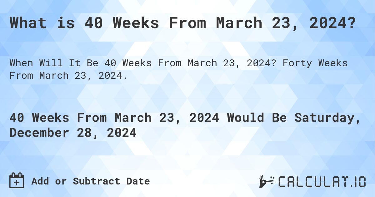 What is 40 Weeks From March 23, 2024?. Forty Weeks From March 23, 2024.