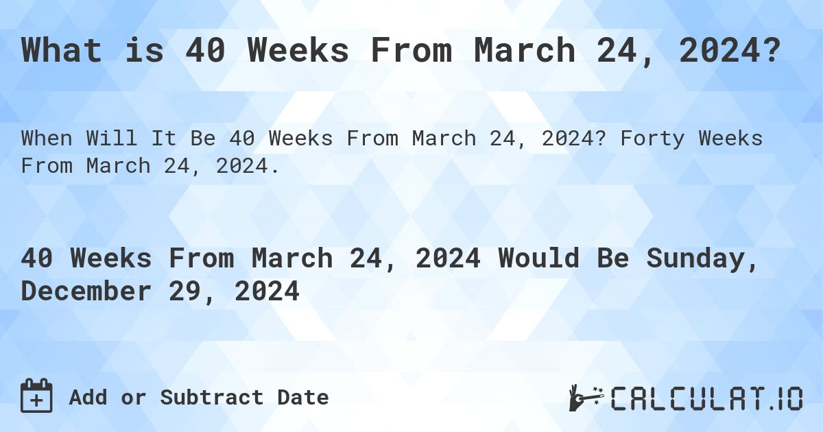 What is 40 Weeks From March 24, 2024?. Forty Weeks From March 24, 2024.