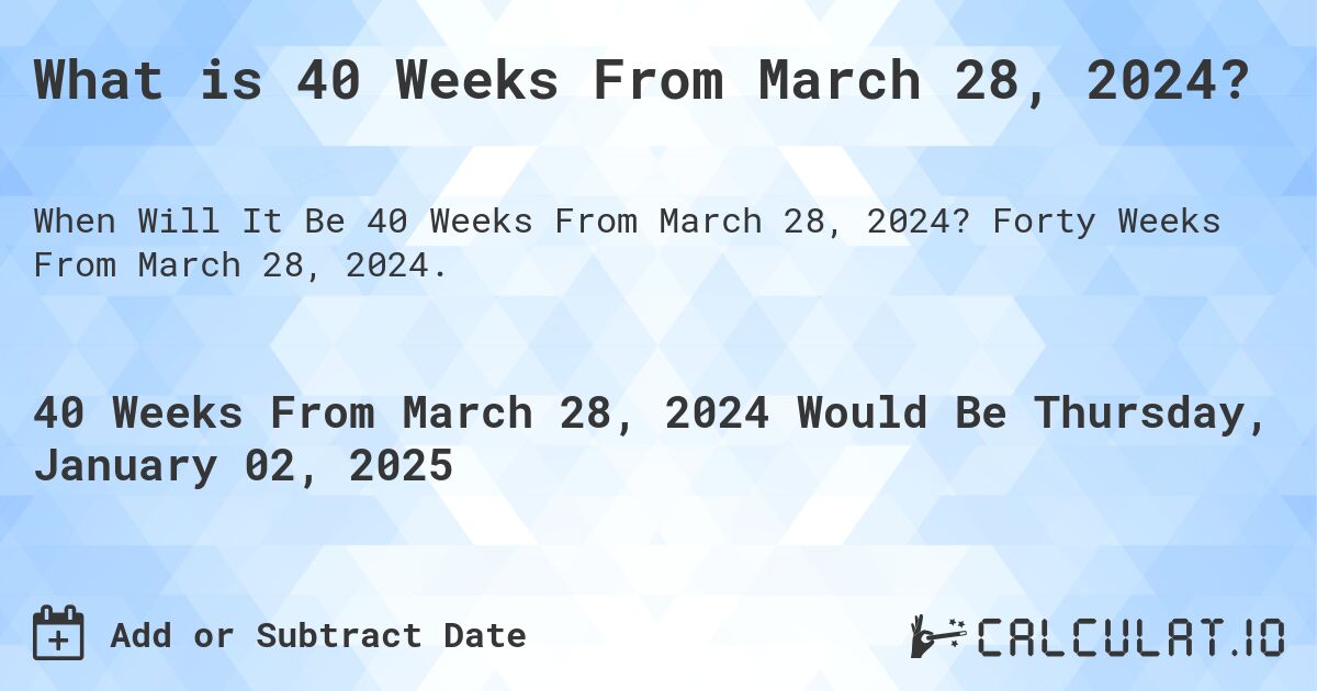 What is 40 Weeks From March 28, 2024?. Forty Weeks From March 28, 2024.