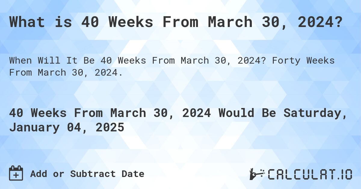 What is 40 Weeks From March 30, 2024?. Forty Weeks From March 30, 2024.