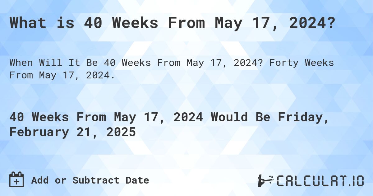 What is 40 Weeks From May 17, 2024?. Forty Weeks From May 17, 2024.