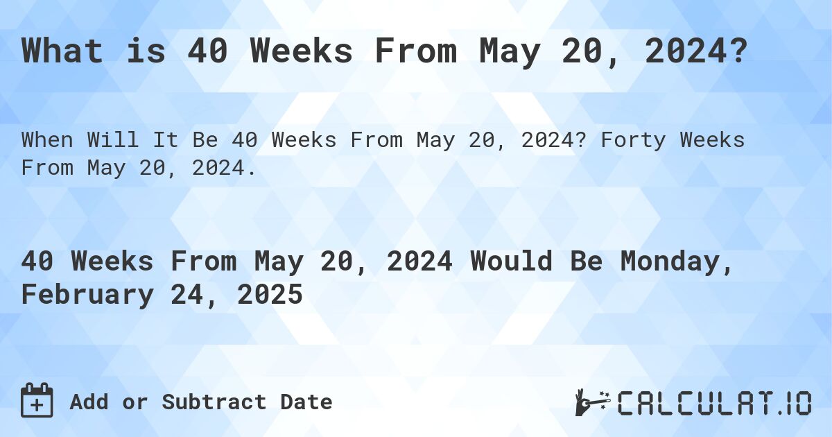 What is 40 Weeks From May 20, 2024?. Forty Weeks From May 20, 2024.