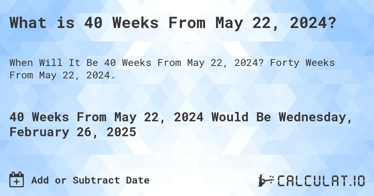 What is 40 Weeks From May 22, 2024?. Forty Weeks From May 22, 2024.