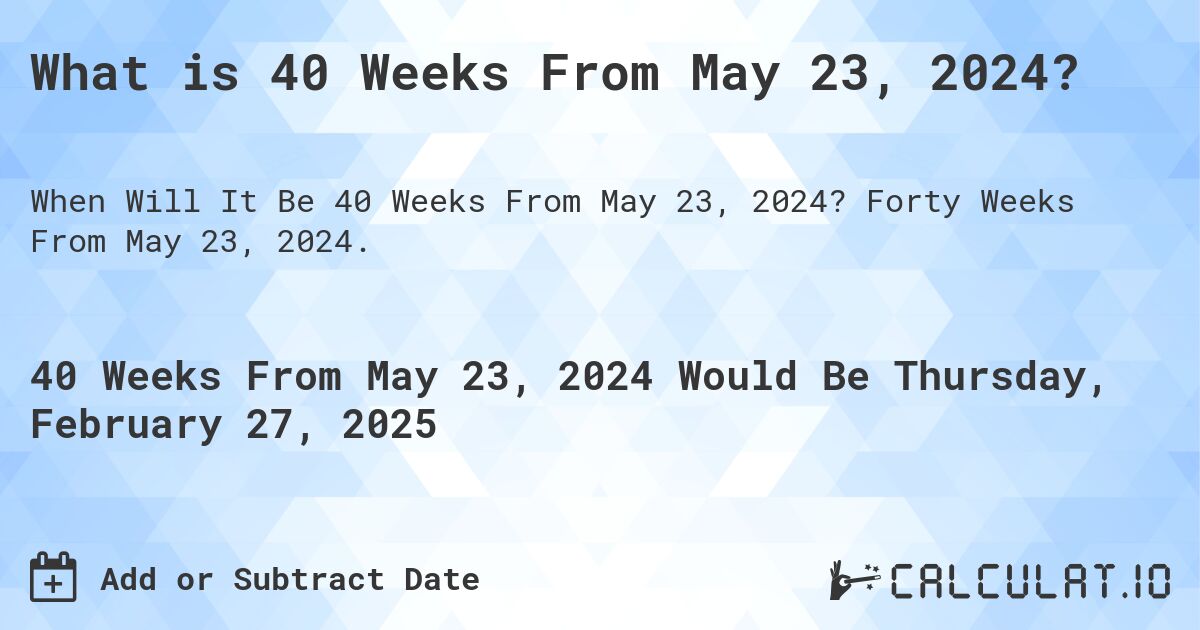 What is 40 Weeks From May 23, 2024?. Forty Weeks From May 23, 2024.