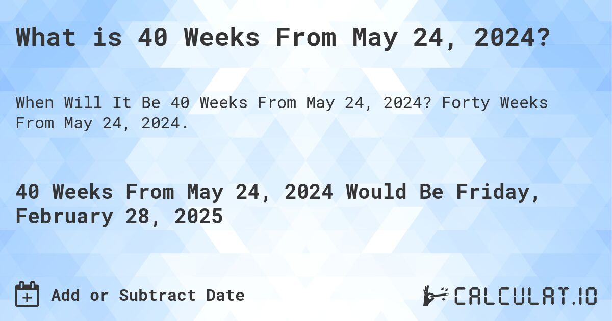 What is 40 Weeks From May 24, 2024?. Forty Weeks From May 24, 2024.