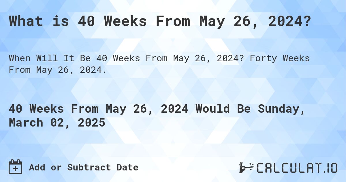 What is 40 Weeks From May 26, 2024?. Forty Weeks From May 26, 2024.