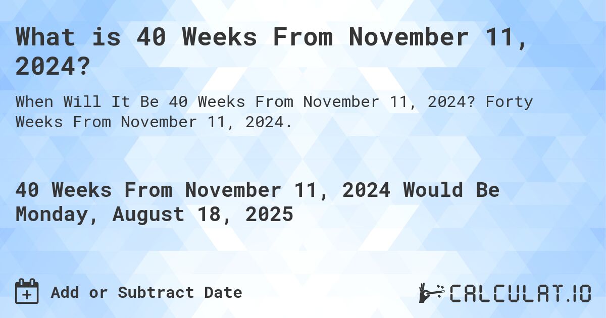 What is 40 Weeks From November 11, 2024?. Forty Weeks From November 11, 2024.