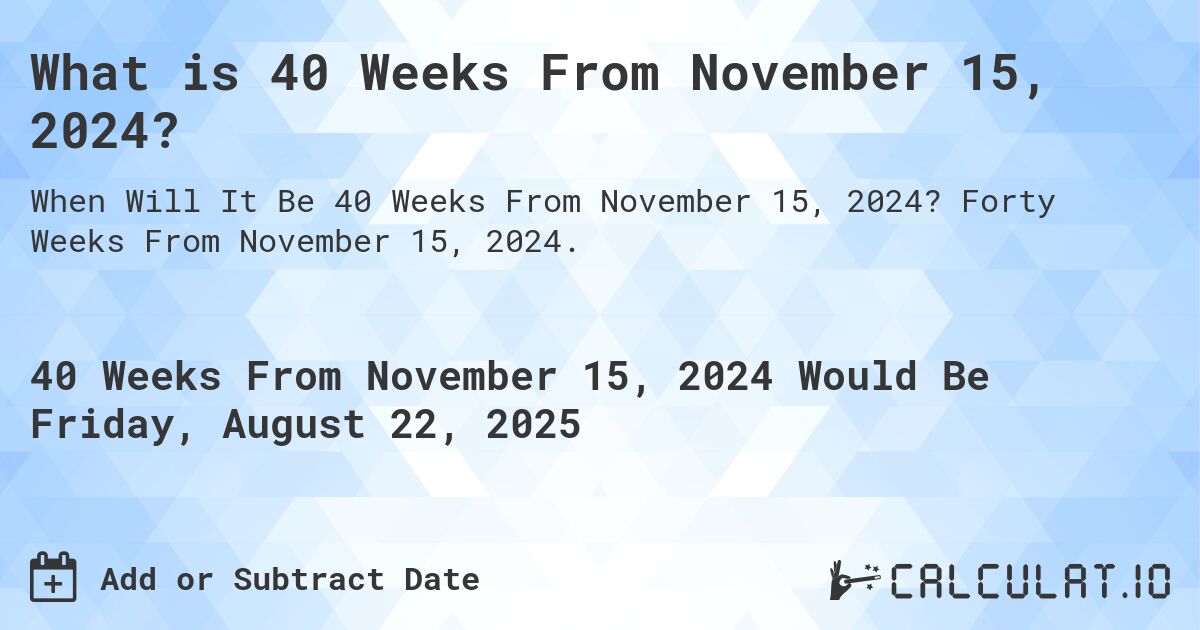 What is 40 Weeks From November 15, 2024?. Forty Weeks From November 15, 2024.