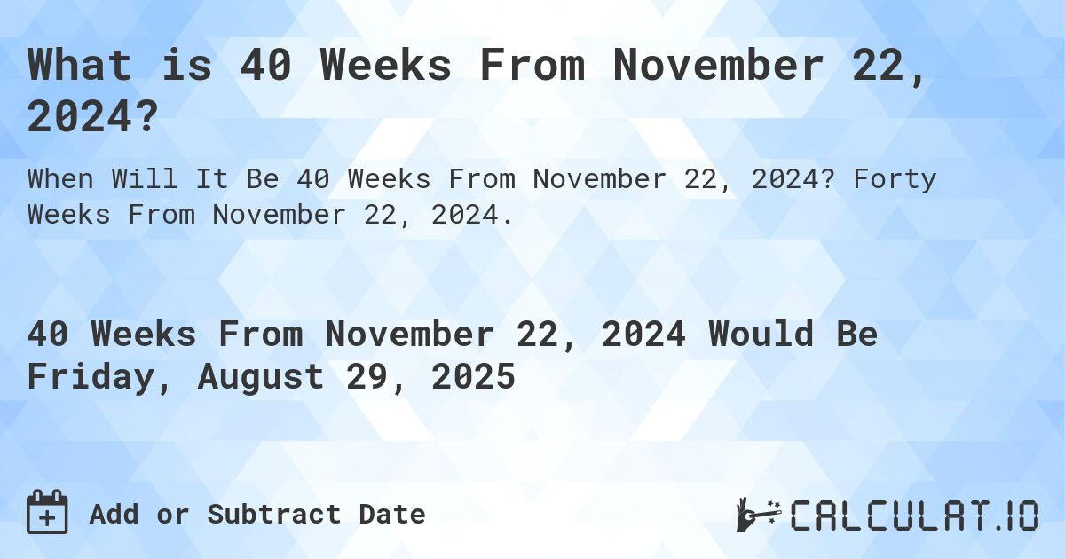 What is 40 Weeks From November 22, 2024?. Forty Weeks From November 22, 2024.