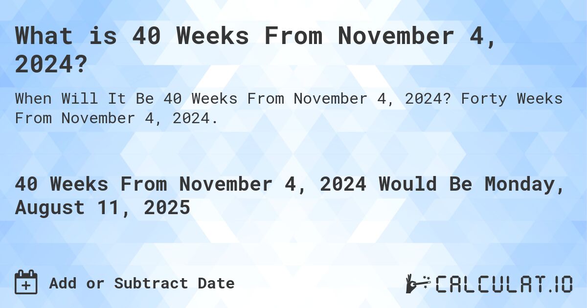 What is 40 Weeks From November 4, 2024?. Forty Weeks From November 4, 2024.