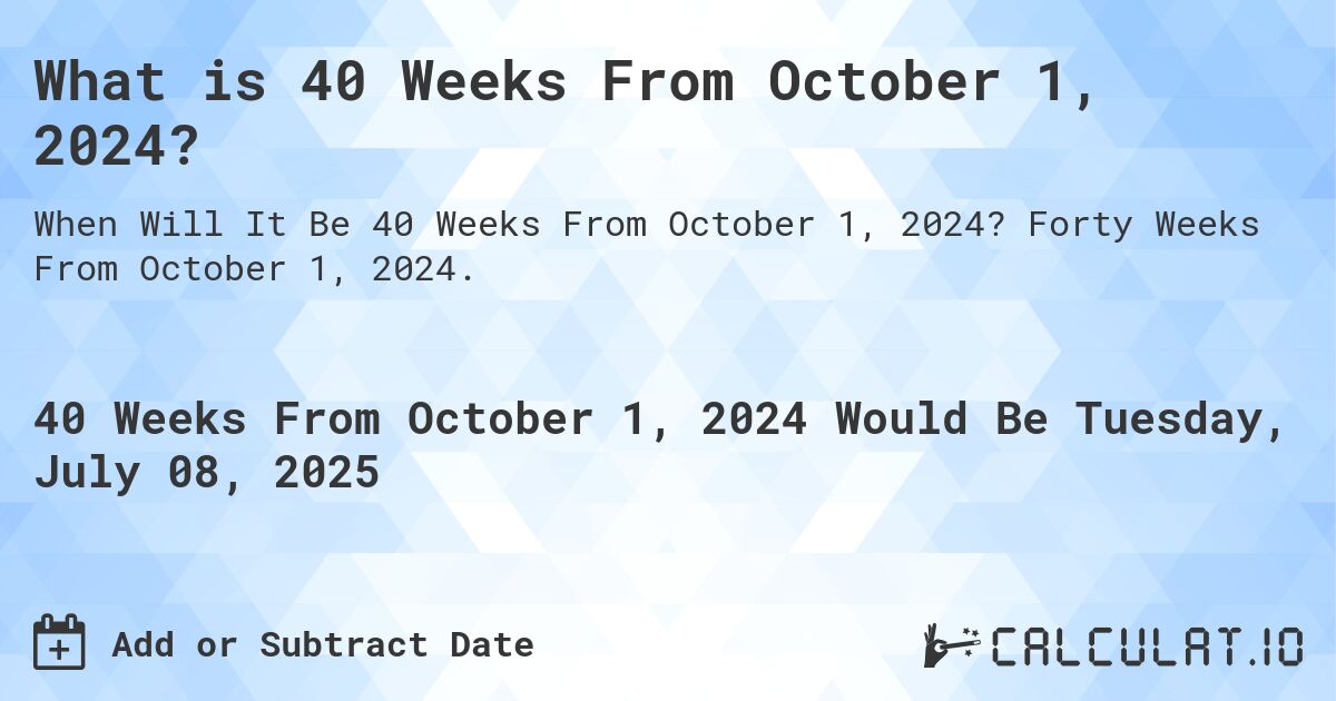 What is 40 Weeks From October 1, 2024?. Forty Weeks From October 1, 2024.