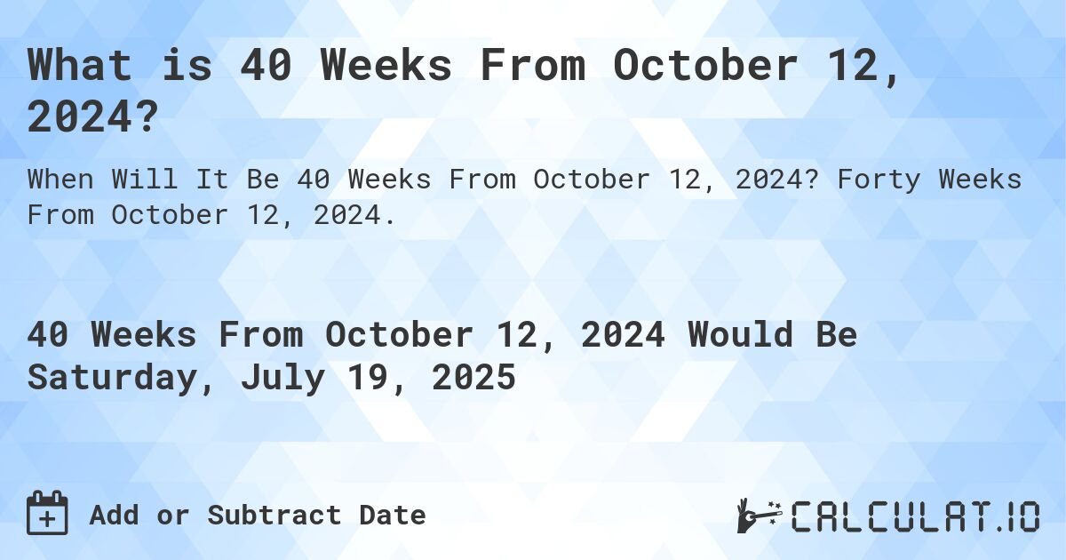 What is 40 Weeks From October 12, 2024?. Forty Weeks From October 12, 2024.