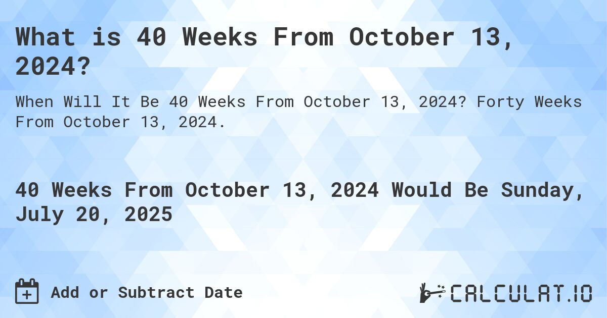 What is 40 Weeks From October 13, 2024?. Forty Weeks From October 13, 2024.