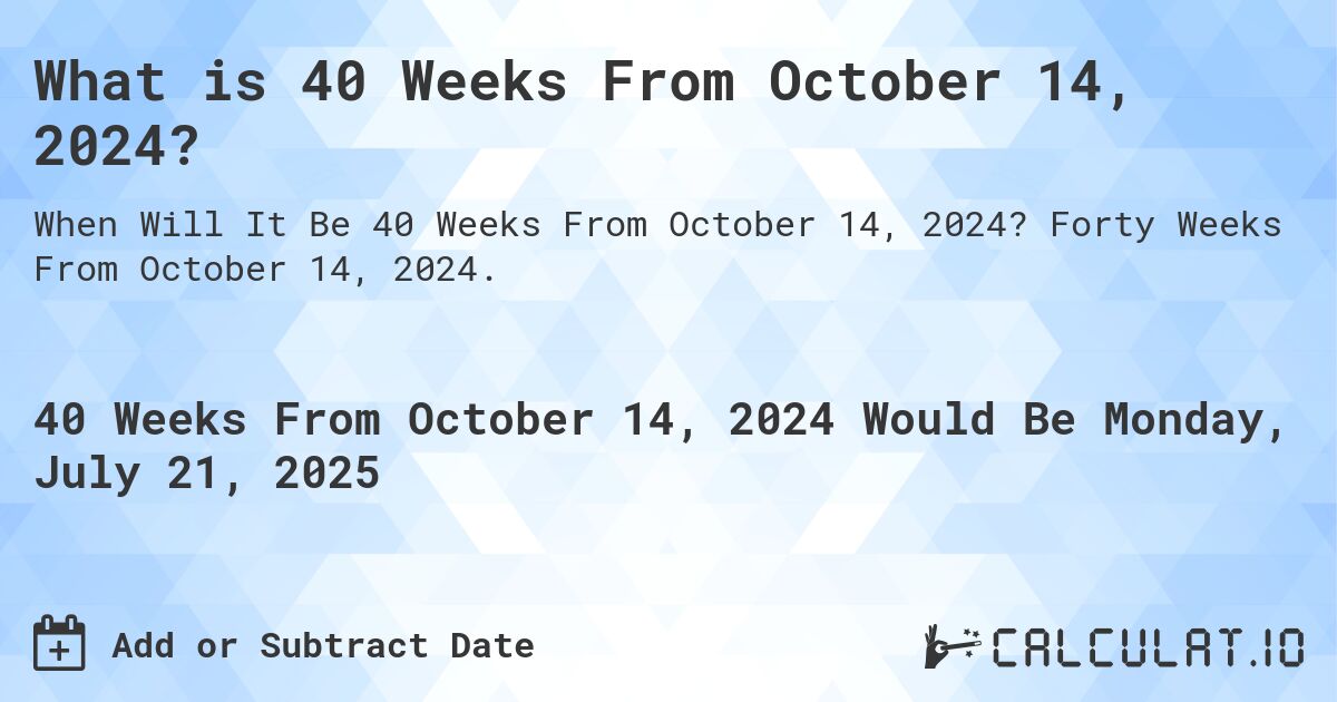 What is 40 Weeks From October 14, 2024?. Forty Weeks From October 14, 2024.