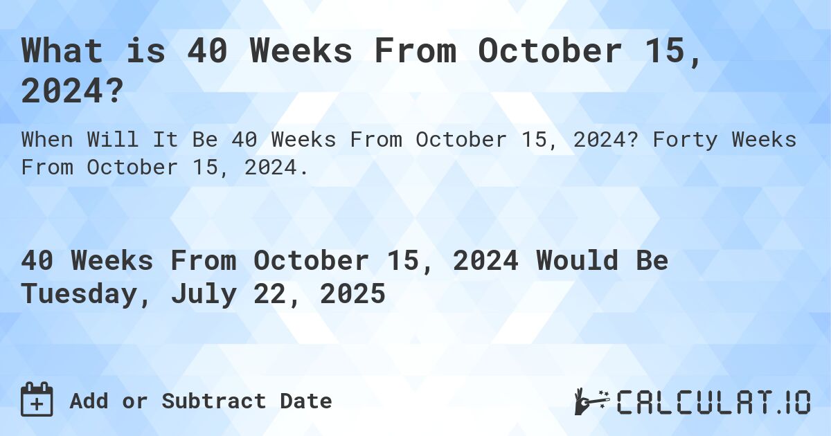 What is 40 Weeks From October 15, 2024?. Forty Weeks From October 15, 2024.