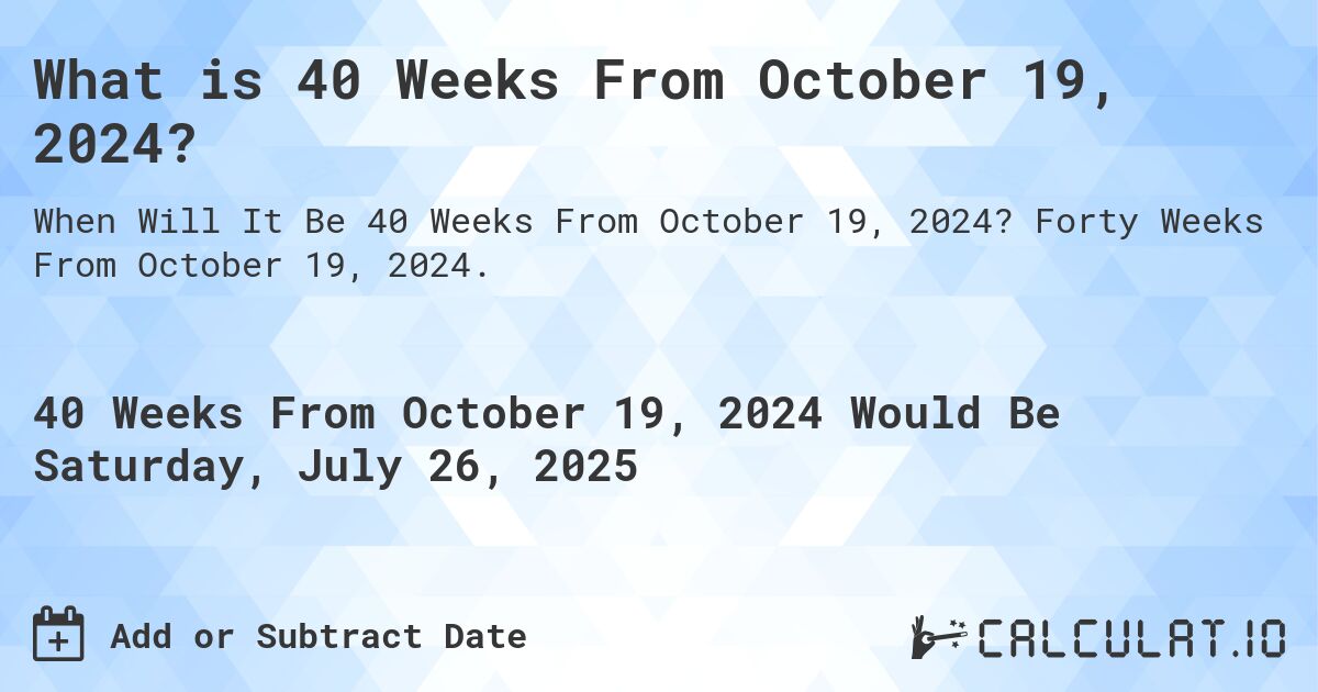 What is 40 Weeks From October 19, 2024?. Forty Weeks From October 19, 2024.