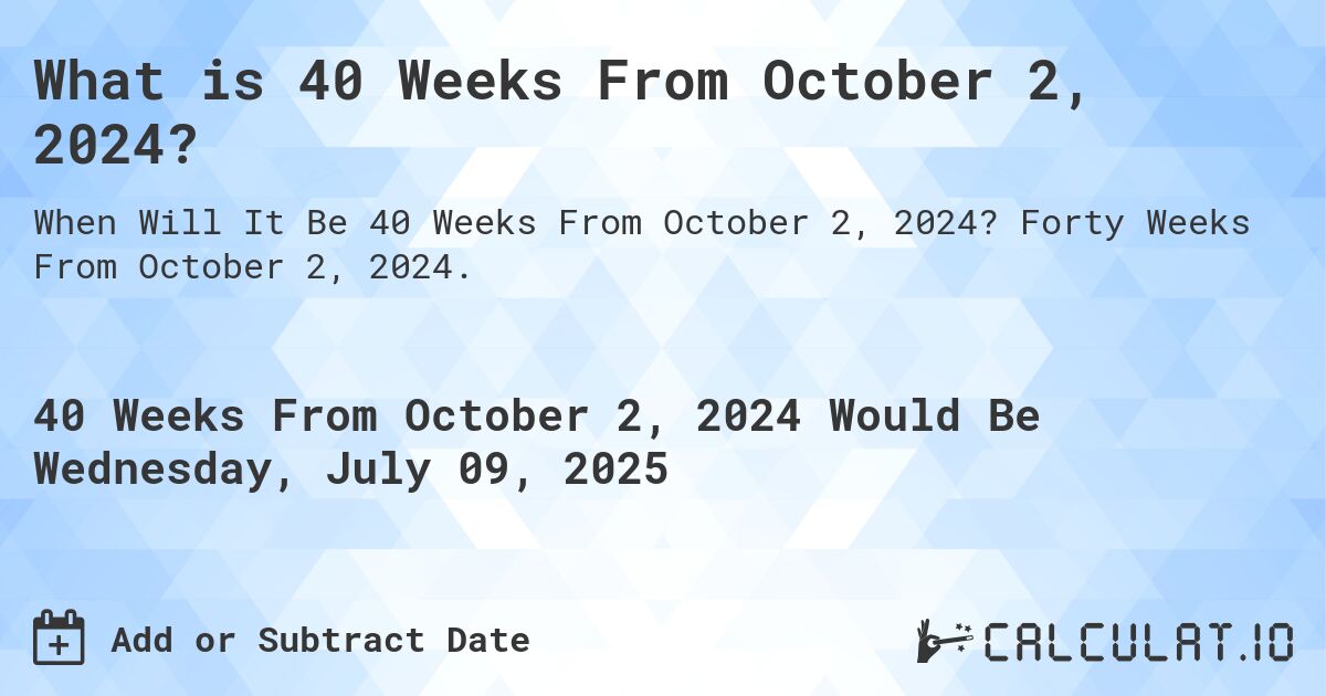 What is 40 Weeks From October 2, 2024?. Forty Weeks From October 2, 2024.