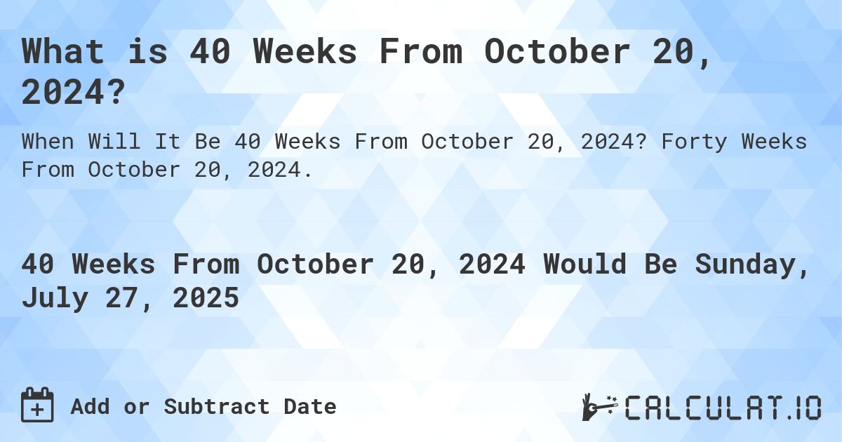 What is 40 Weeks From October 20, 2024?. Forty Weeks From October 20, 2024.
