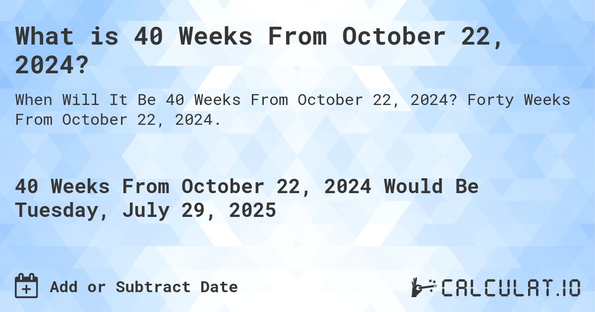 What is 40 Weeks From October 22, 2024?. Forty Weeks From October 22, 2024.