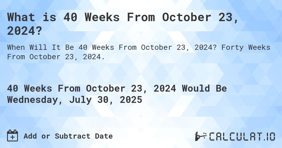What is 40 Weeks From October 23, 2024?. Forty Weeks From October 23, 2024.