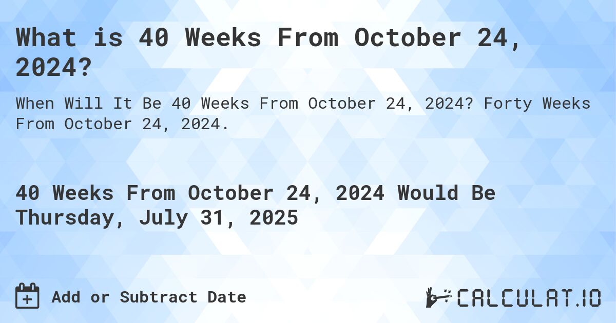 What is 40 Weeks From October 24, 2024?. Forty Weeks From October 24, 2024.