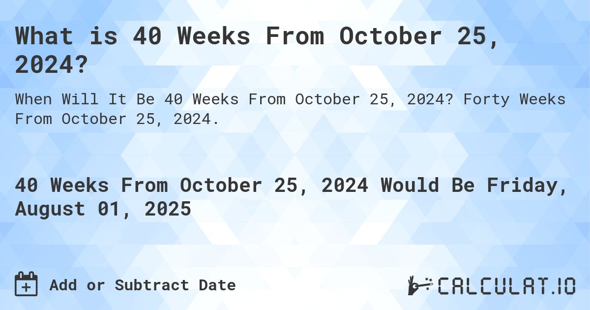 What is 40 Weeks From October 25, 2024?. Forty Weeks From October 25, 2024.