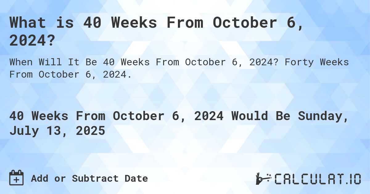 What is 40 Weeks From October 6, 2024?. Forty Weeks From October 6, 2024.