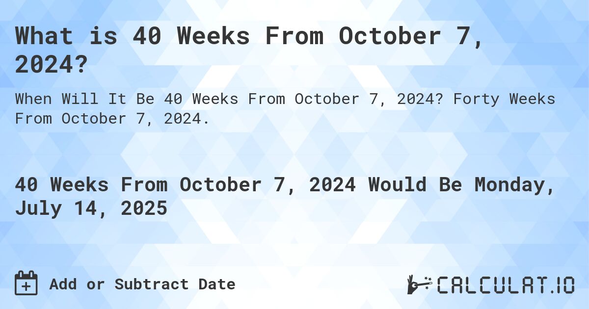 What is 40 Weeks From October 7, 2024?. Forty Weeks From October 7, 2024.