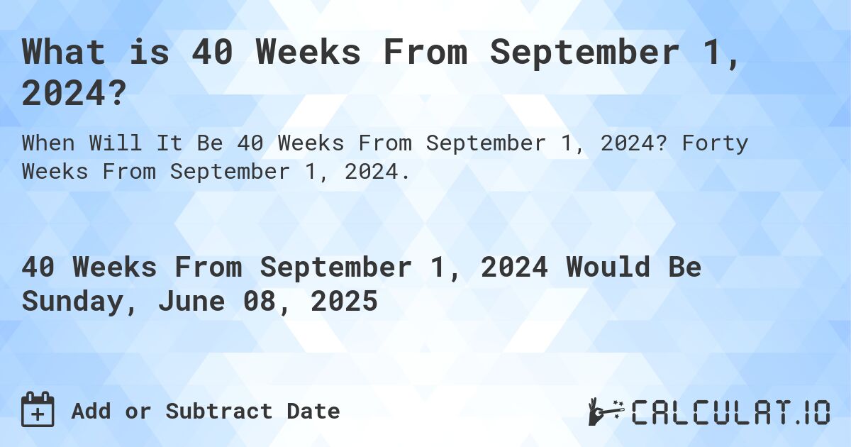 What is 40 Weeks From September 1, 2024?. Forty Weeks From September 1, 2024.