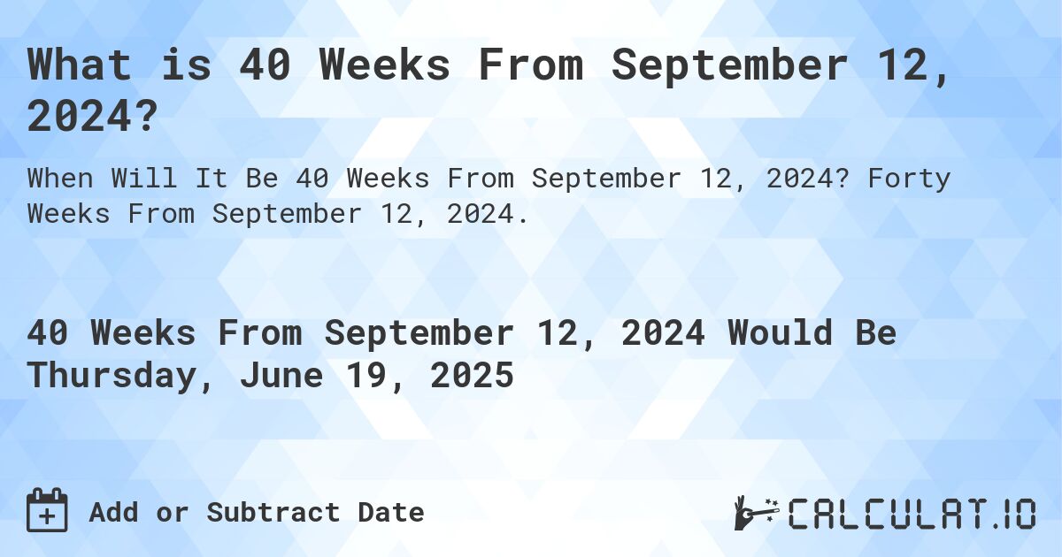 What is 40 Weeks From September 12, 2024?. Forty Weeks From September 12, 2024.