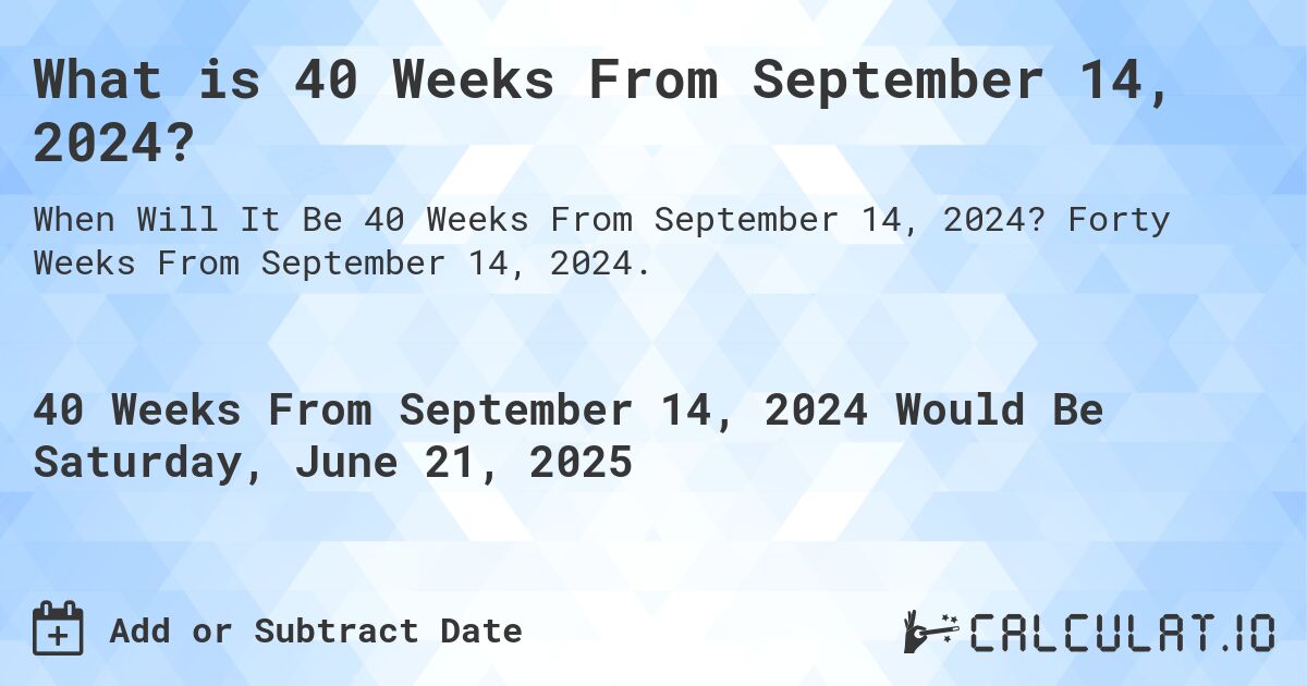 What is 40 Weeks From September 14, 2024?. Forty Weeks From September 14, 2024.