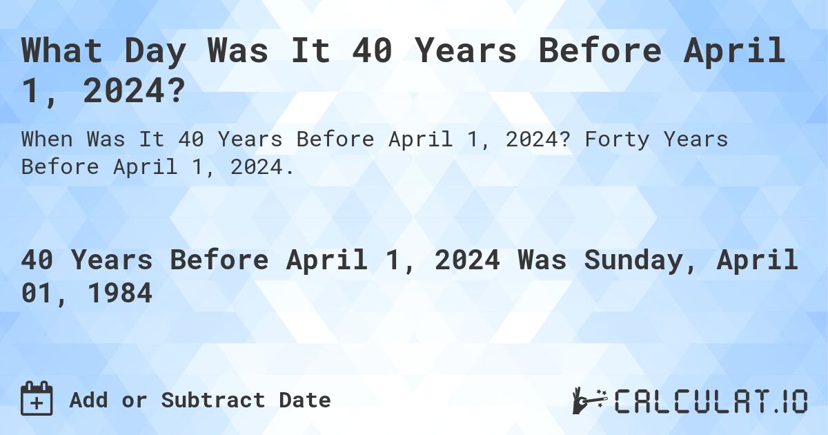 What Day Was It 40 Years Before April 1, 2024?. Forty Years Before April 1, 2024.