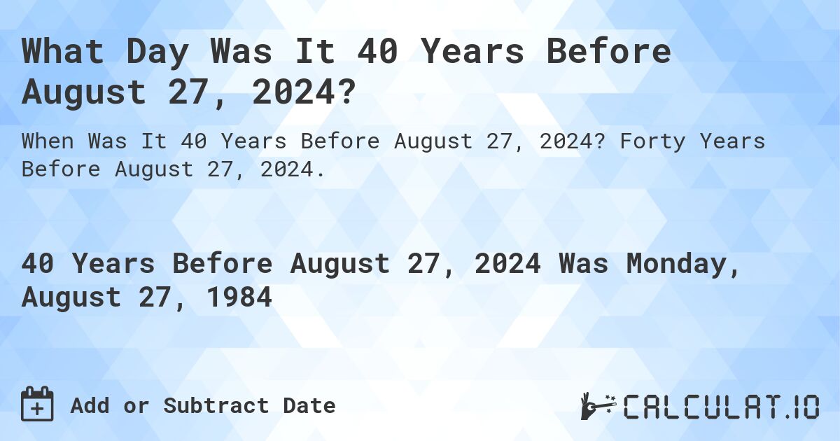 What Day Was It 40 Years Before August 27, 2024?. Forty Years Before August 27, 2024.