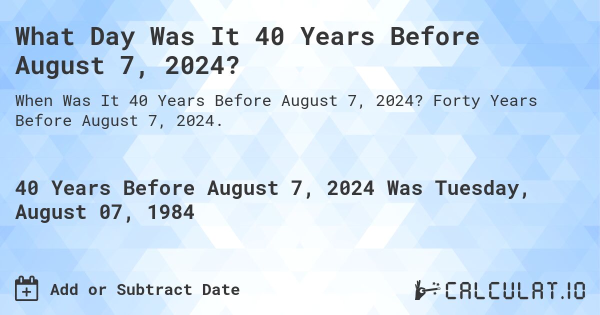 What Day Was It 40 Years Before August 7, 2024?. Forty Years Before August 7, 2024.