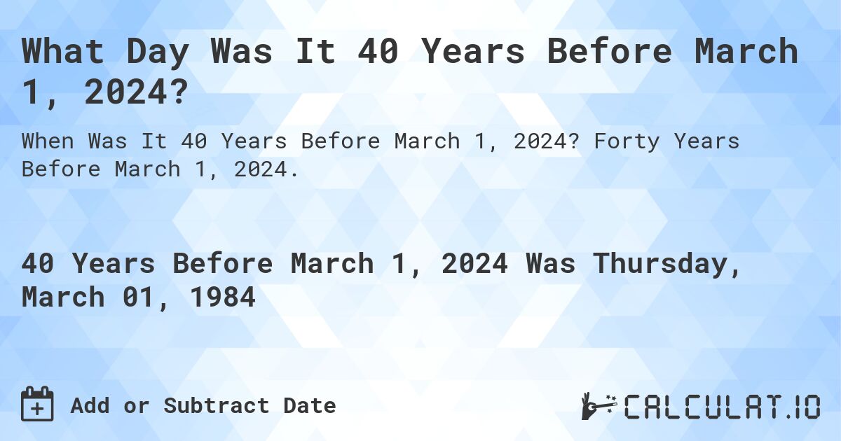 What Day Was It 40 Years Before March 1, 2024?. Forty Years Before March 1, 2024.