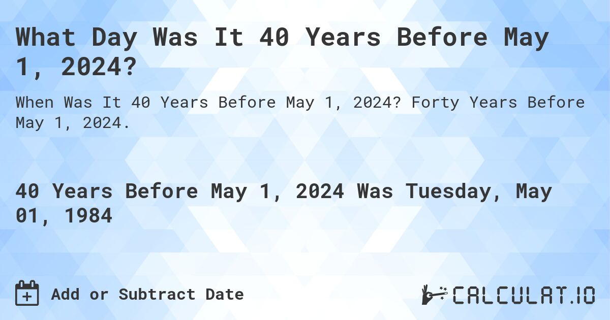 What Day Was It 40 Years Before May 1, 2024?. Forty Years Before May 1, 2024.