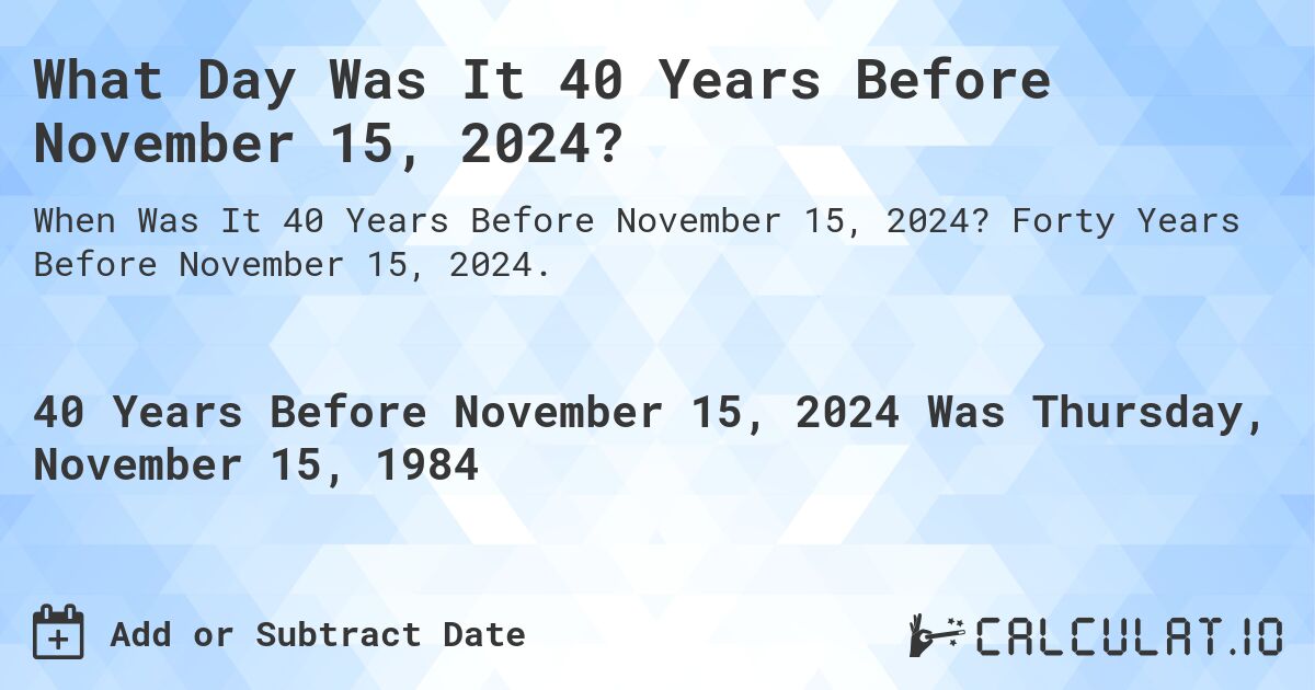 What Day Was It 40 Years Before November 15, 2024?. Forty Years Before November 15, 2024.