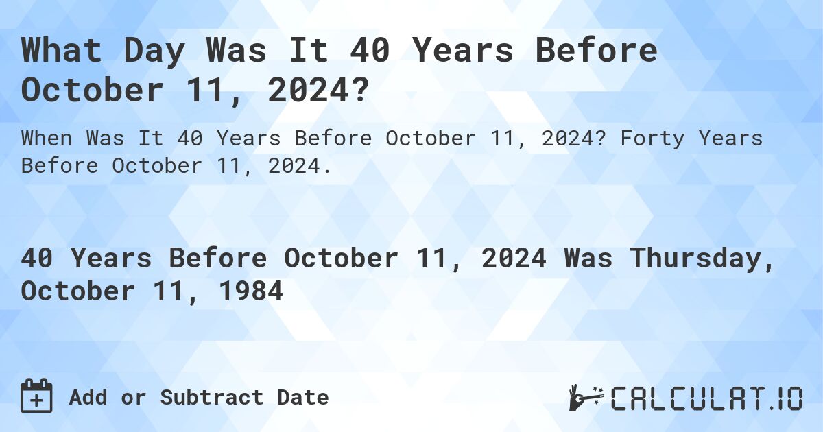 What Day Was It 40 Years Before October 11, 2024?. Forty Years Before October 11, 2024.