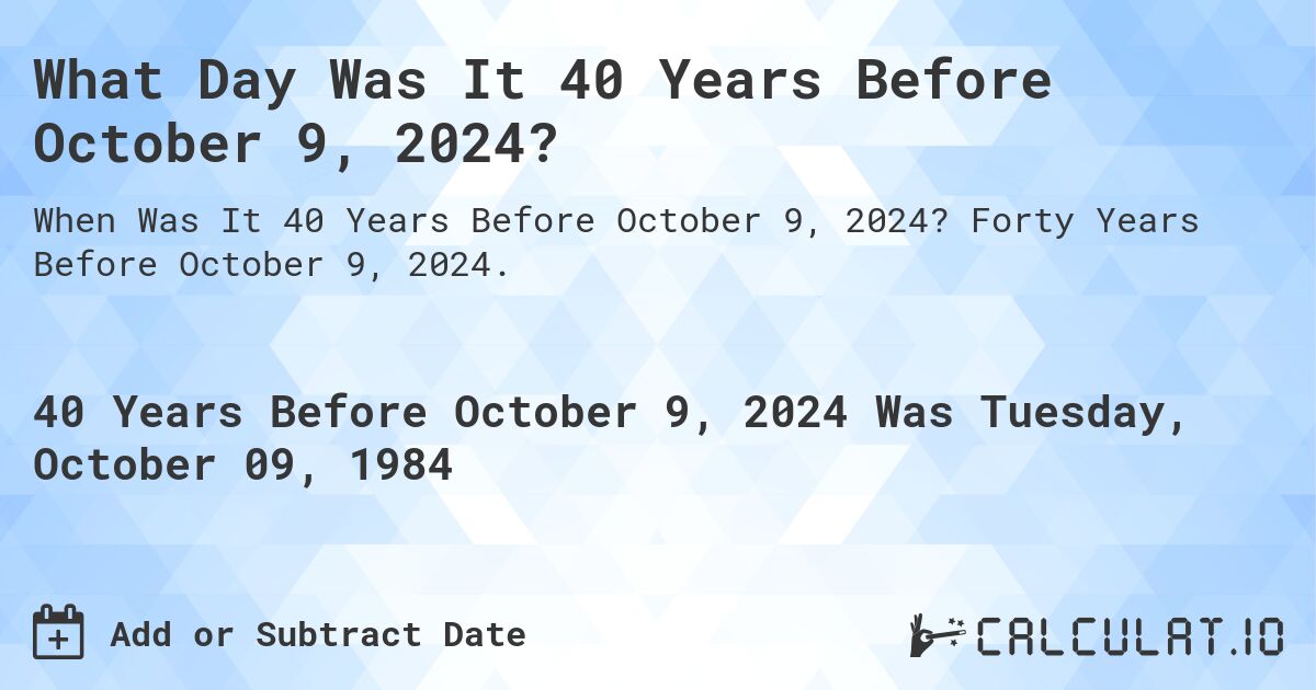 What Day Was It 40 Years Before October 9, 2024?. Forty Years Before October 9, 2024.
