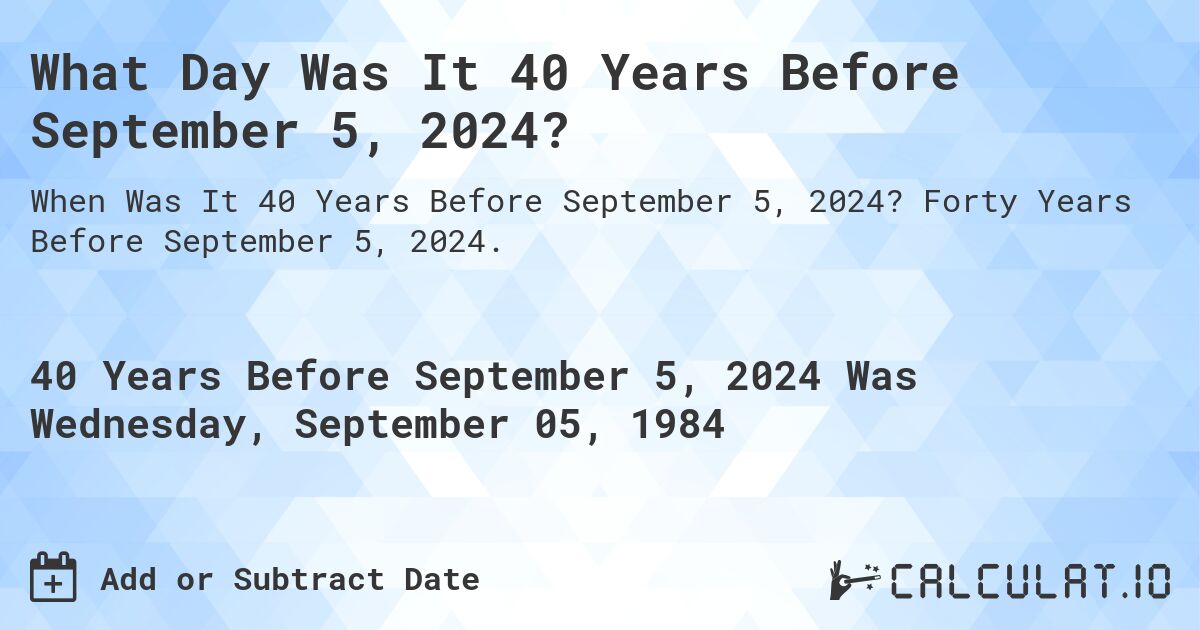 What Day Was It 40 Years Before September 5, 2024?. Forty Years Before September 5, 2024.