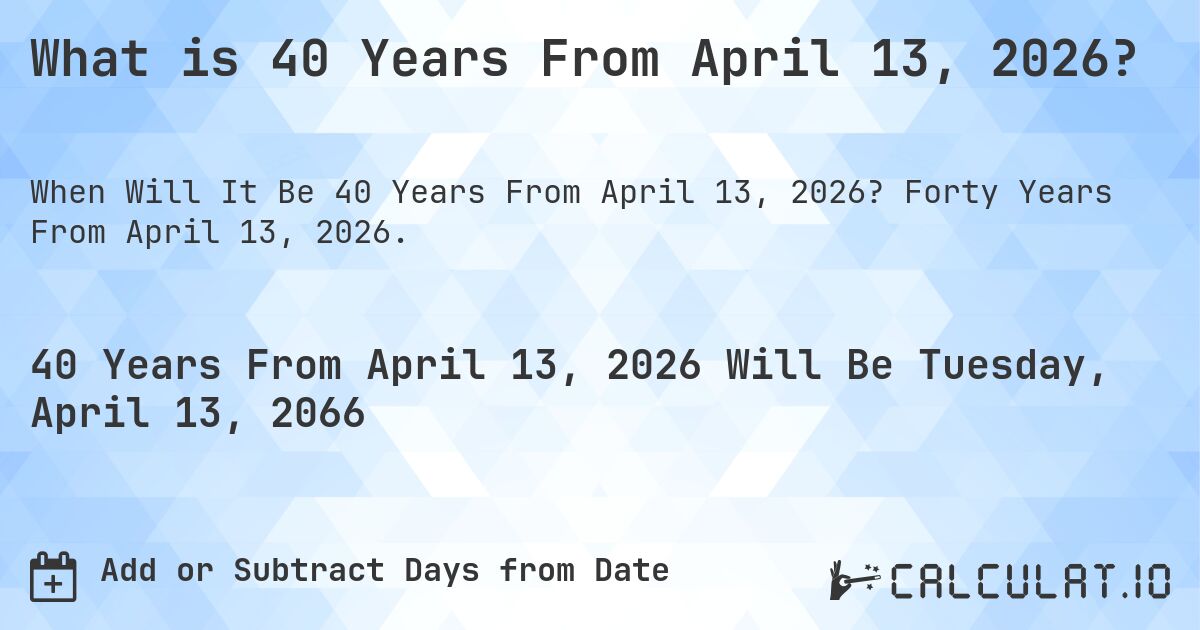 What is 40 Years From April 13, 2026?. Forty Years From April 13, 2026.