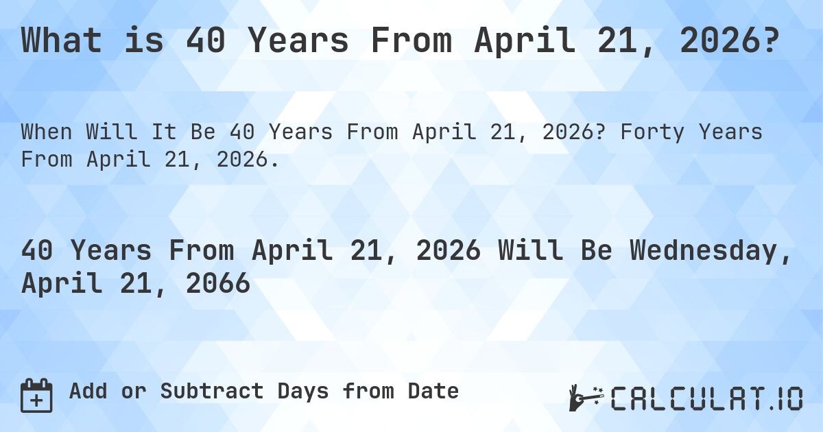 What is 40 Years From April 21, 2026?. Forty Years From April 21, 2026.