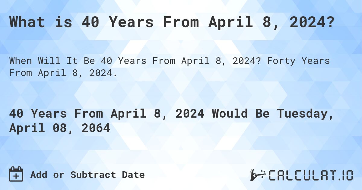 What is 40 Years From April 8, 2024?. Forty Years From April 8, 2024.