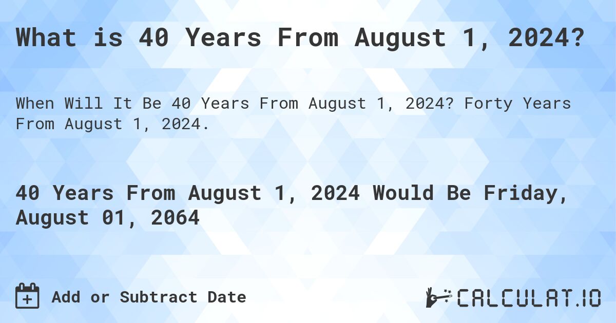 What is 40 Years From August 1, 2024?. Forty Years From August 1, 2024.