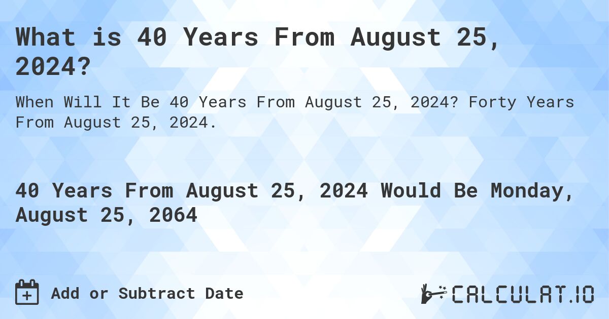 What is 40 Years From August 25, 2024?. Forty Years From August 25, 2024.