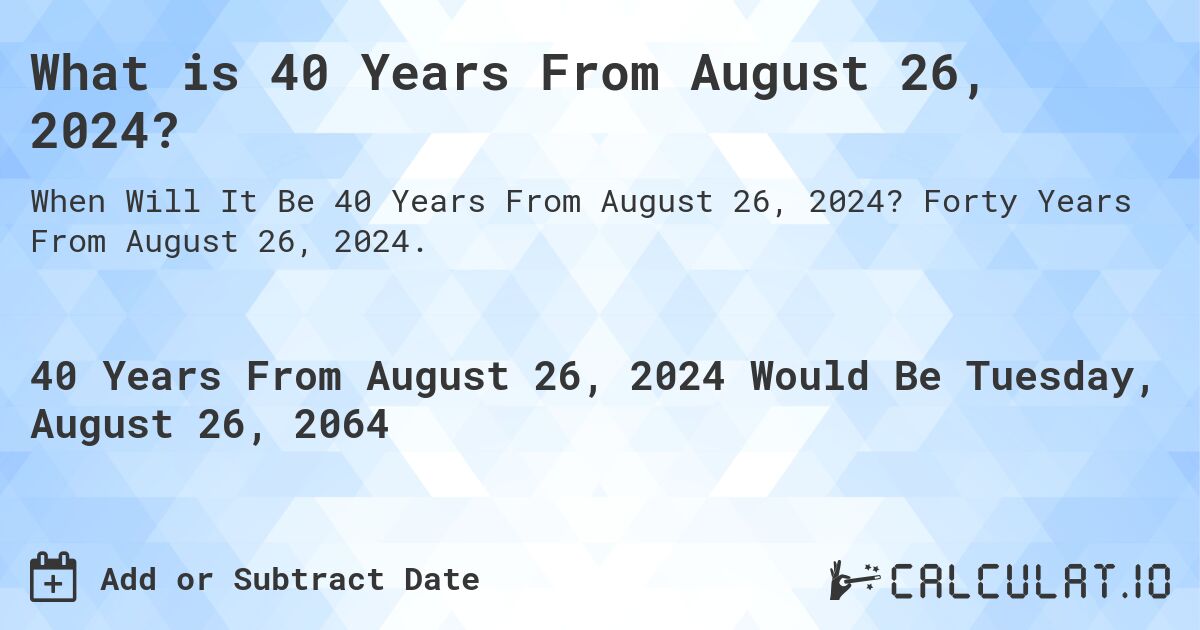 What is 40 Years From August 26, 2024?. Forty Years From August 26, 2024.