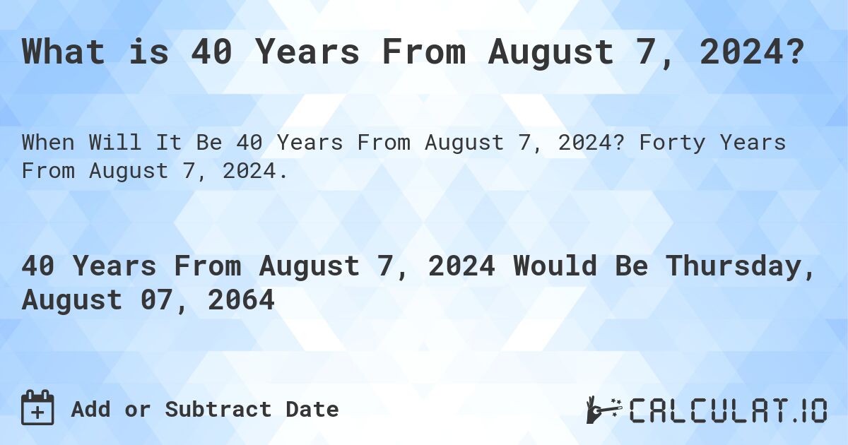 What is 40 Years From August 7, 2024?. Forty Years From August 7, 2024.