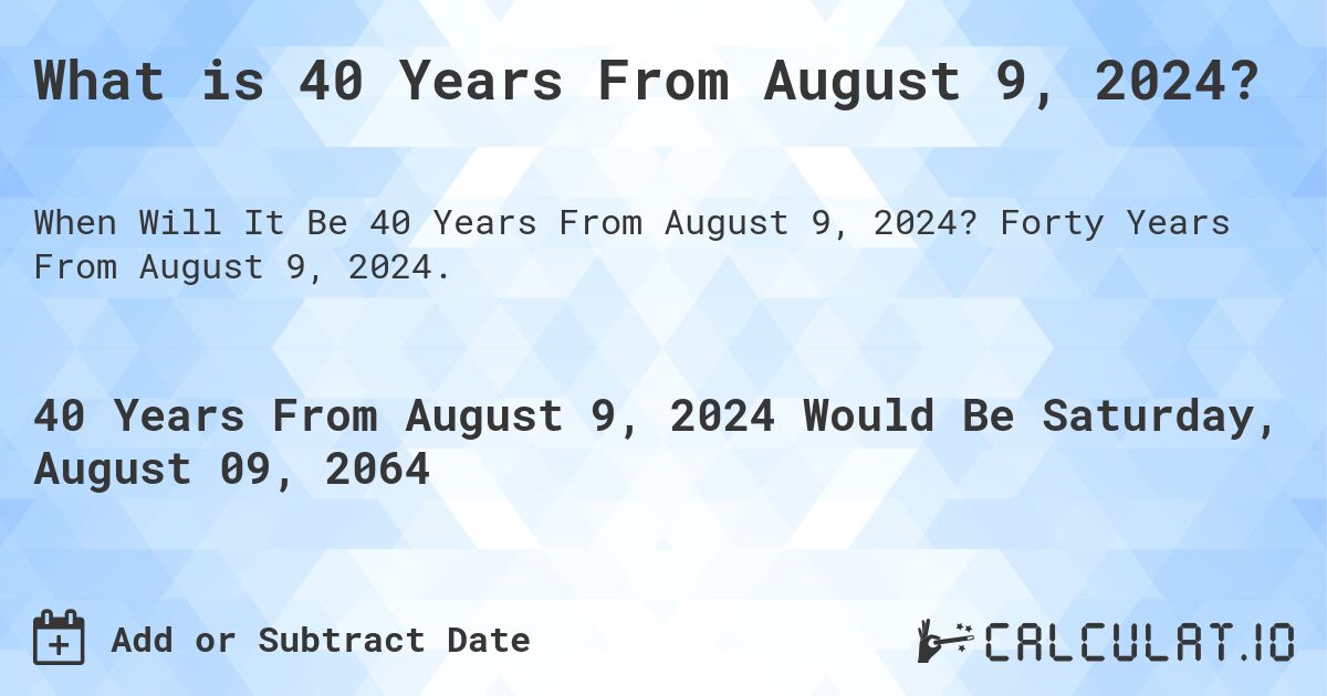 What is 40 Years From August 9, 2024?. Forty Years From August 9, 2024.