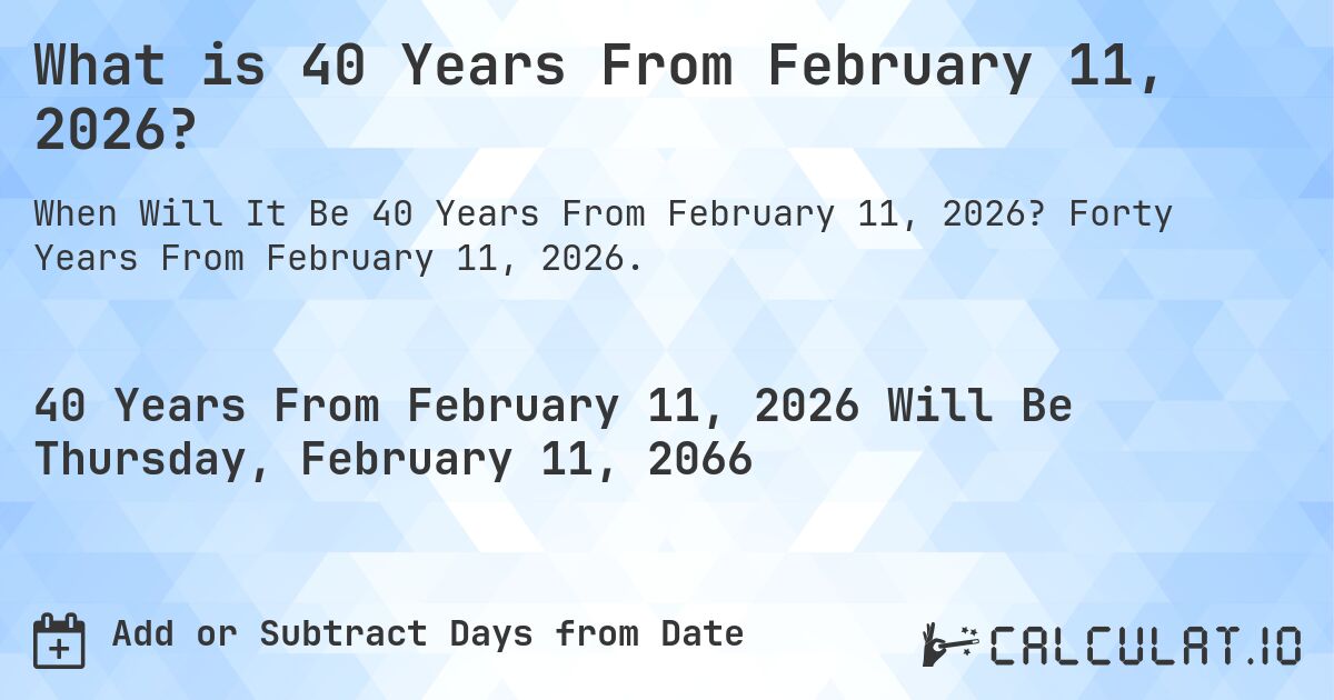 What is 40 Years From February 11, 2026?. Forty Years From February 11, 2026.